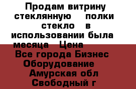 Продам витрину стеклянную, 4 полки (стекло), в использовании была 3 месяца › Цена ­ 9 000 - Все города Бизнес » Оборудование   . Амурская обл.,Свободный г.